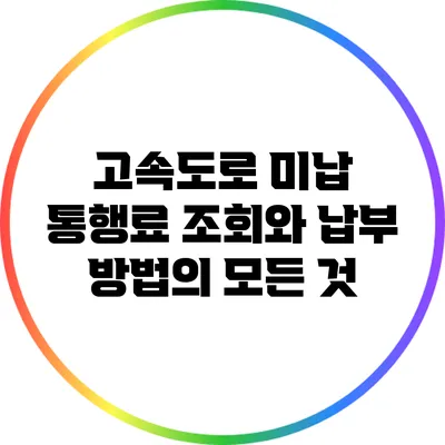 고속도로 미납 통행료 조회와 납부 방법의 모든 것