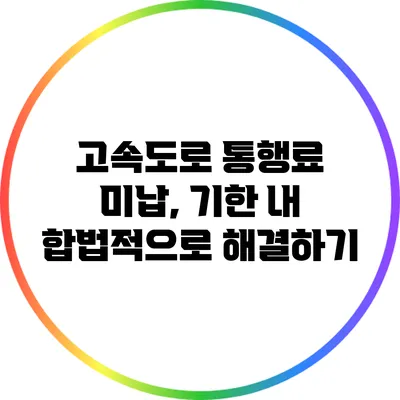 고속도로 통행료 미납, 기한 내 합법적으로 해결하기