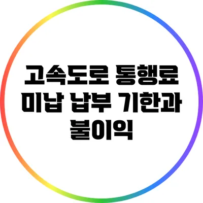 고속도로 통행료 미납 납부 기한과 불이익