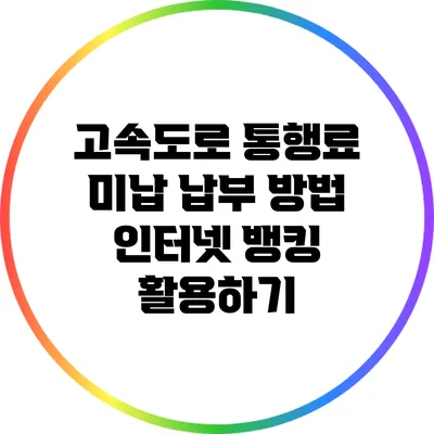 고속도로 통행료 미납 납부 방법: 인터넷 뱅킹 활용하기