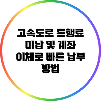 고속도로 통행료 미납 및 계좌 이체로 빠른 납부 방법