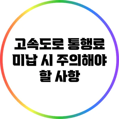 고속도로 통행료 미납 시 주의해야 할 사항