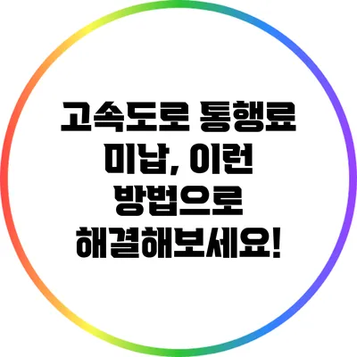고속도로 통행료 미납, 이런 방법으로 해결해보세요!