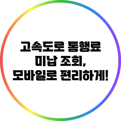 고속도로 통행료 미납 조회, 모바일로 편리하게!