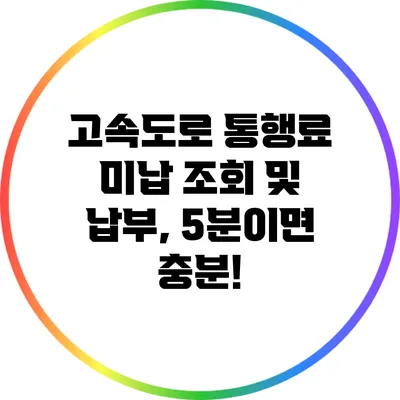 고속도로 통행료 미납 조회 및 납부, 5분이면 충분!