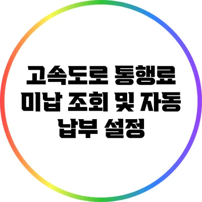 고속도로 통행료 미납 조회 및 자동 납부 설정