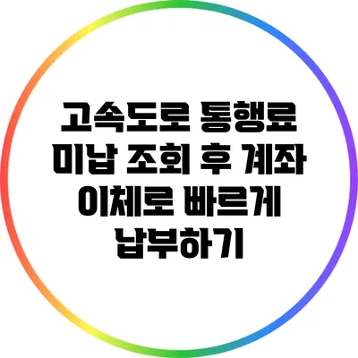 고속도로 통행료 미납 조회 후 계좌 이체로 빠르게 납부하기