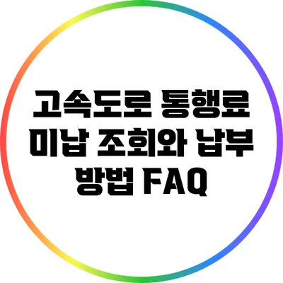 고속도로 통행료 미납 조회와 납부 방법 FAQ