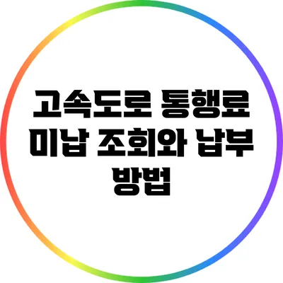 고속도로 통행료 미납 조회와 납부 방법