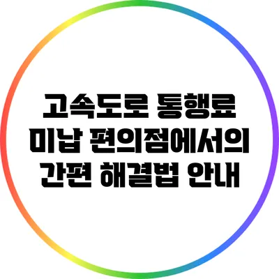 고속도로 통행료 미납? 편의점에서의 간편 해결법 안내