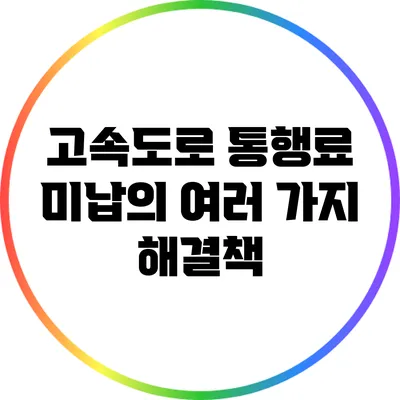 고속도로 통행료 미납의 여러 가지 해결책