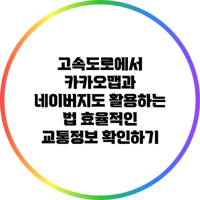 고속도로에서 카카오맵과 네이버지도 활용하는 법: 효율적인 교통정보 확인하기