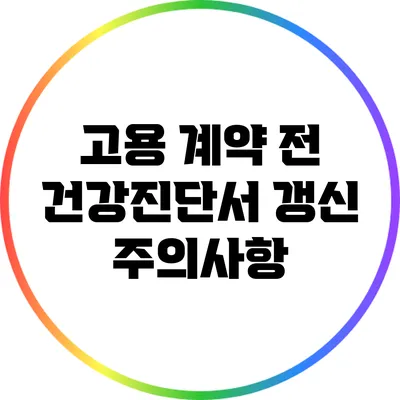 고용 계약 전 건강진단서 갱신 주의사항