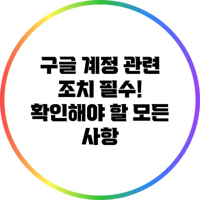 구글 계정 관련 조치 필수! 확인해야 할 모든 사항