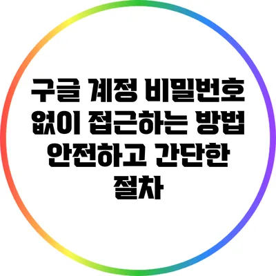 구글 계정 비밀번호 없이 접근하는 방법: 안전하고 간단한 절차