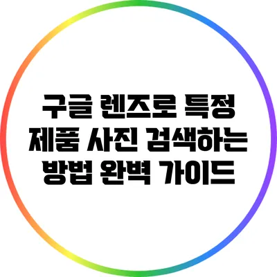 구글 렌즈로 특정 제품 사진 검색하는 방법 완벽 가이드