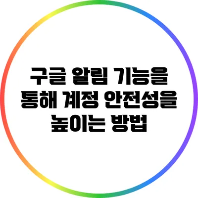 구글 알림 기능을 통해 계정 안전성을 높이는 방법