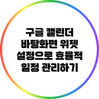 구글 캘린더 바탕화면 위젯 설정으로 효율적 일정 관리하기