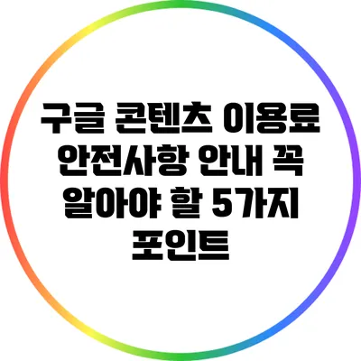 구글 콘텐츠 이용료 안전사항 안내: 꼭 알아야 할 5가지 포인트