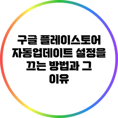 구글 플레이스토어 자동업데이트 설정을 끄는 방법과 그 이유