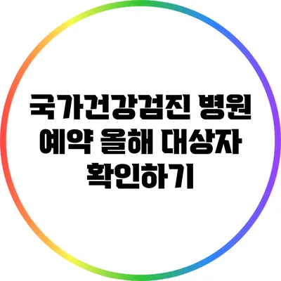 국가건강검진 병원 예약: 올해 대상자 확인하기
