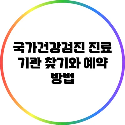 국가건강검진: 진료 기관 찾기와 예약 방법