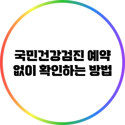 국민건강검진 예약 없이 확인하는 방법