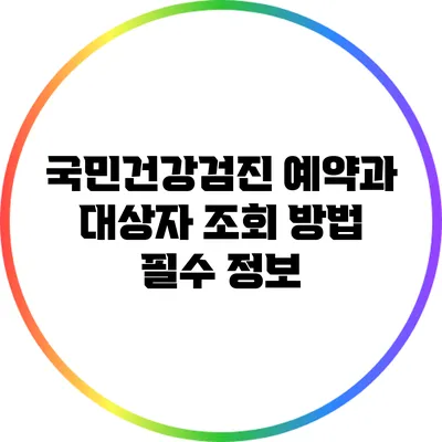 국민건강검진 예약과 대상자 조회 방법: 필수 정보