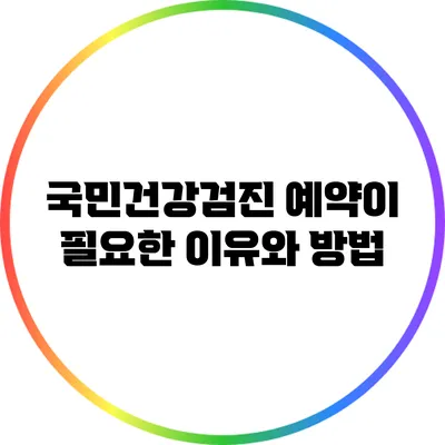 국민건강검진 예약이 필요한 이유와 방법