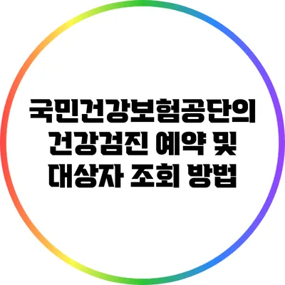 국민건강보험공단의 건강검진 예약 및 대상자 조회 방법