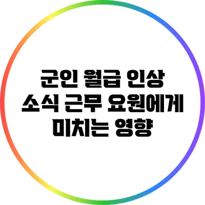 군인 월급 인상 소식: 근무 요원에게 미치는 영향