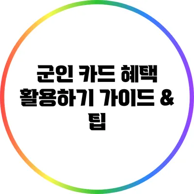 군인 카드 혜택 활용하기: 가이드 & 팁