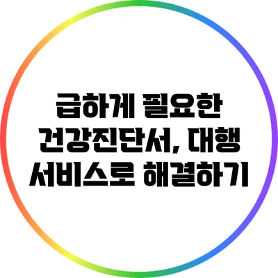급하게 필요한 건강진단서, 대행 서비스로 해결하기