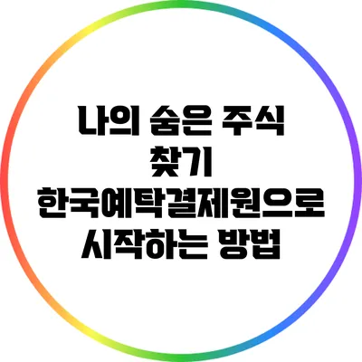 나의 숨은 주식 찾기: 한국예탁결제원으로 시작하는 방법