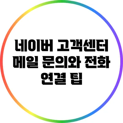 네이버 고객센터 메일 문의와 전화 연결 팁