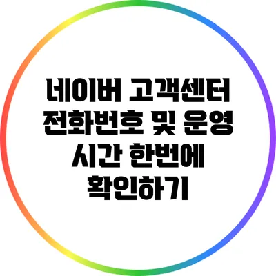 네이버 고객센터 전화번호 및 운영 시간 한번에 확인하기