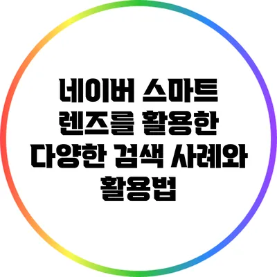 네이버 스마트 렌즈를 활용한 다양한 검색 사례와 활용법