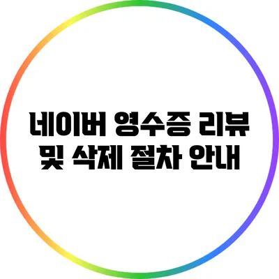 네이버 영수증 리뷰 및 삭제 절차 안내