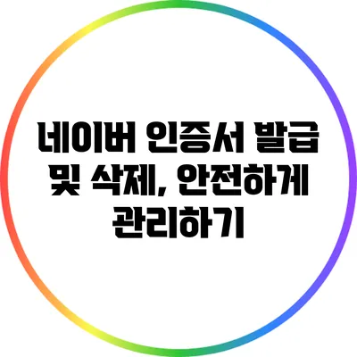 네이버 인증서 발급 및 삭제, 안전하게 관리하기