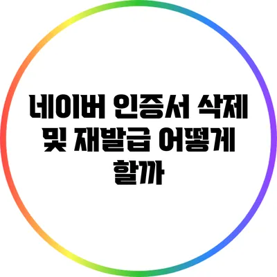 네이버 인증서 삭제 및 재발급: 어떻게 할까?