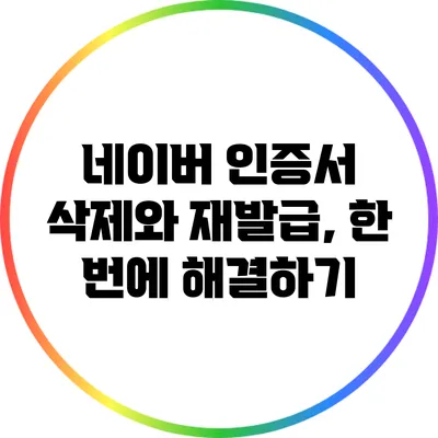 네이버 인증서 삭제와 재발급, 한 번에 해결하기