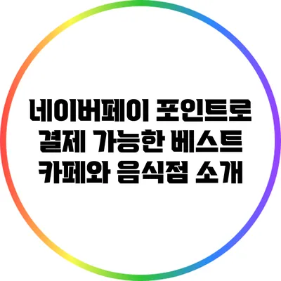 네이버페이 포인트로 결제 가능한 베스트 카페와 음식점 소개