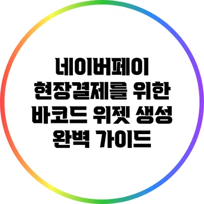 네이버페이 현장결제를 위한 바코드 위젯 생성 완벽 가이드