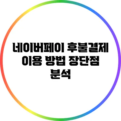 네이버페이 후불결제 이용 방법: 장단점 분석
