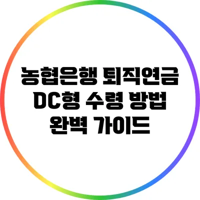 농협은행 퇴직연금 DC형 수령 방법 완벽 가이드