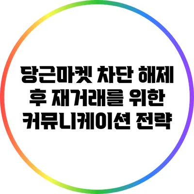 당근마켓 차단 해제 후 재거래를 위한 커뮤니케이션 전략