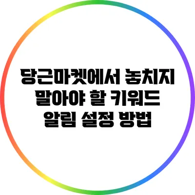 당근마켓에서 놓치지 말아야 할 키워드 알림 설정 방법