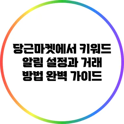 당근마켓에서 키워드 알림 설정과 거래 방법 완벽 가이드