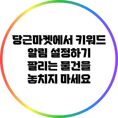 당근마켓에서 키워드 알림 설정하기: 팔리는 물건을 놓치지 마세요