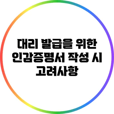 대리 발급을 위한 인감증명서 작성 시 고려사항